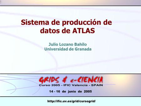 Sistema de producción de datos de ATLAS Julio Lozano Bahilo Universidad de Granada.