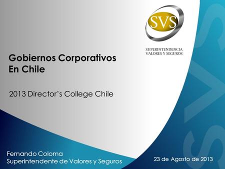 23 de Agosto de 2013 Gobiernos Corporativos En Chile 2013 Directors College Chile Fernando Coloma Superintendente de Valores y Seguros 1.