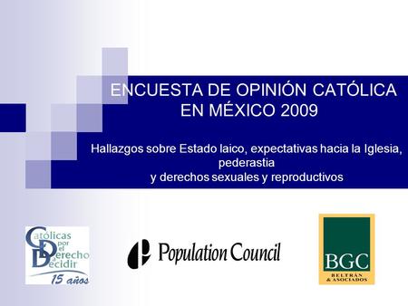ENCUESTA DE OPINIÓN CATÓLICA EN MÉXICO 2009 Hallazgos sobre Estado laico, expectativas hacia la Iglesia, pederastia y derechos sexuales y reproductivos.