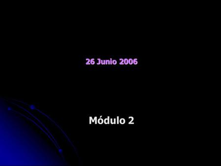 26 Junio 2006 Módulo 2.