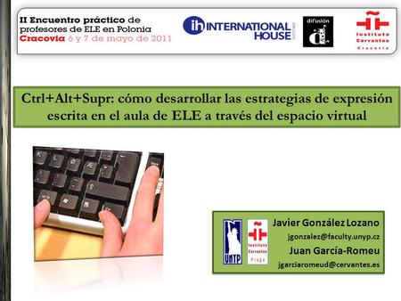 Ctrl+Alt+Supr: cómo desarrollar las estrategias de expresión escrita en el aula de ELE a través del espacio virtual Javier González Lozano jgonzalez@faculty.unyp.cz.