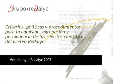 Criterios, políticas y procedimientos para la admisión, agrupación y permanencia de las revistas científicas del acervo Redalyc Metodología Redalyc 2007.