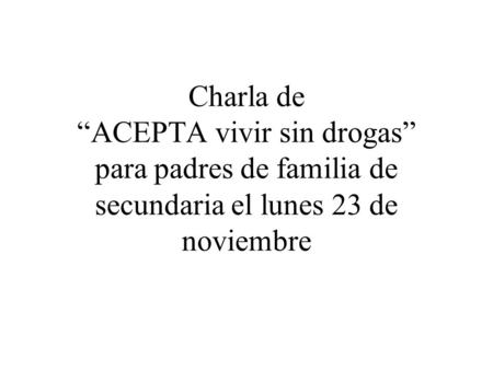 Charla de “ACEPTA vivir sin drogas” para padres de familia de secundaria el lunes 23 de noviembre.
