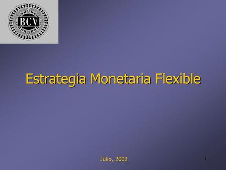 1 Estrategia Monetaria Flexible Julio, 2002. 2 ¿Por qué una nueva estrategia de política monetaria? La adopción del esquema de flotación en febrero del.