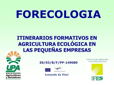 FORECOLOGIA ITINERARIOS FORMATIVOS EN AGRICULTURA ECOLÓGICA EN LAS PEQUEÑAS EMPRESAS ES/03/B/F/PP-149080.