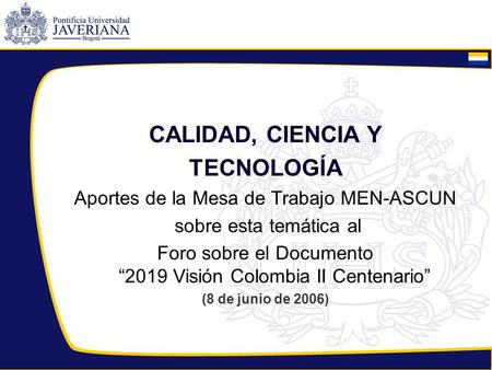 CALIDAD, CIENCIA Y TECNOLOGÍA Aportes de la Mesa de Trabajo MEN-ASCUN sobre esta temática al Foro sobre el Documento 2019 Visión Colombia II Centenario.