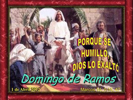 Domingo de Ramos PORQUE SE HUMILLÓ, DIOS LO EXALTÓ 1 de Abril 2012