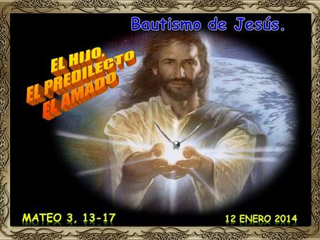 Bautismo de Jesús. EL HIJO, EL PREDILECTO EL AMADO Mateo 3, 13-17