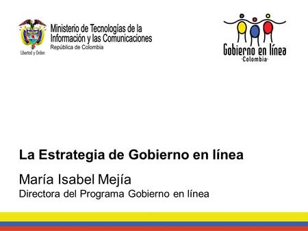 La Estrategia de Gobierno en línea María Isabel Mejía Directora del Programa Gobierno en línea.