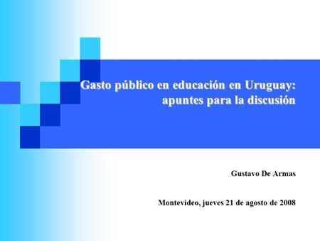 Gustavo De Armas Montevideo, jueves 21 de agosto de 2008 Gasto público en educación en Uruguay: apuntes para la discusión.