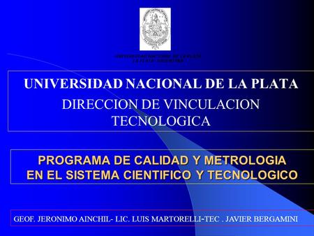 PROGRAMA DE CALIDAD Y METROLOGIA EN EL SISTEMA CIENTIFICO Y TECNOLOGICO UNIVERSIDAD NACIONAL DE LA PLATA DIRECCION DE VINCULACION TECNOLOGICA UNIVERSIDAD.