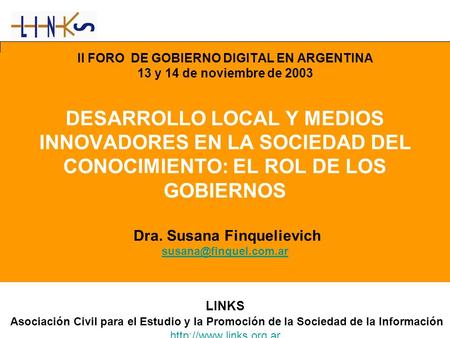 II FORO DE GOBIERNO DIGITAL EN ARGENTINA 13 y 14 de noviembre de 2003 DESARROLLO LOCAL Y MEDIOS INNOVADORES EN LA SOCIEDAD DEL CONOCIMIENTO: EL ROL DE.