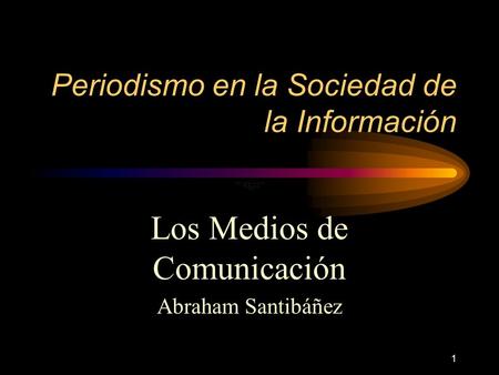 1 Periodismo en la Sociedad de la Información Los Medios de Comunicación Abraham Santibáñez.
