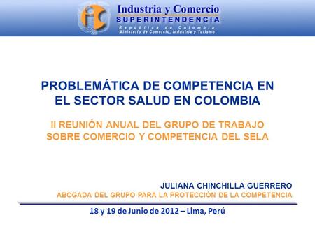 PROBLEMÁTICA DE COMPETENCIA EN EL SECTOR SALUD EN COLOMBIA II REUNIÓN ANUAL DEL GRUPO DE TRABAJO SOBRE COMERCIO Y COMPETENCIA DEL SELA JULIANA CHINCHILLA.