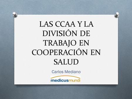 LAS CCAA Y LA DIVISIÓN DE TRABAJO EN COOPERACIÓN EN SALUD Carlos Mediano.
