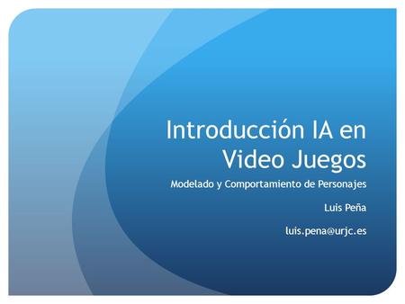 Introducción IA en Video Juegos Modelado y Comportamiento de Personajes Luis Peña