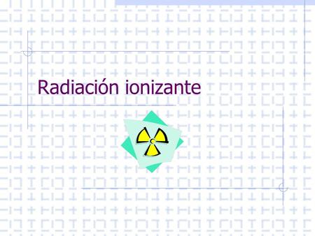 Radiación ionizante.