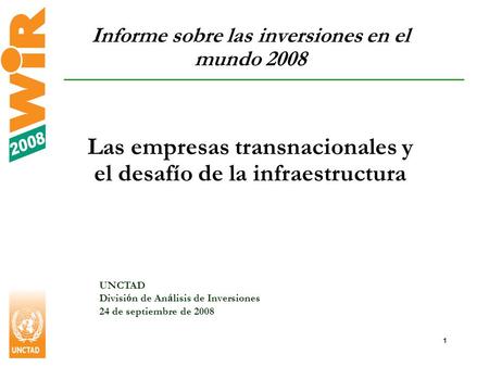 1 Informe sobre las inversiones en el mundo 2008 Las empresas transnacionales y el desafío de la infraestructura UNCTAD Divisi ó n de An á lisis de Inversiones.
