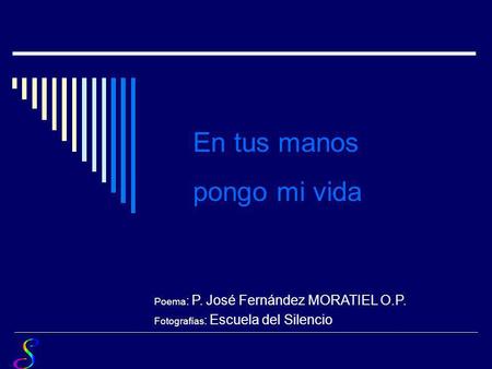 En tus manos pongo mi vida Poema: P. José Fernández MORATIEL O.P.