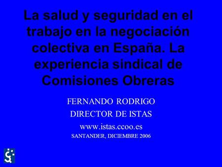 La salud y seguridad en el trabajo en la negociación colectiva en España. La experiencia sindical de Comisiones Obreras FERNANDO RODRIGO DIRECTOR DE ISTAS.