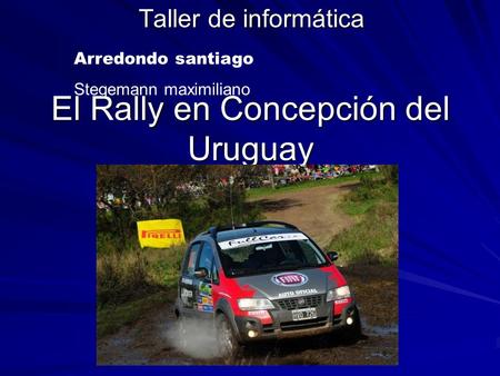 El Rally en Concepción del Uruguay Taller de informática Arredondo santiago Stegemann maximiliano.