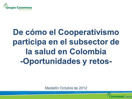De cómo el Cooperativismo participa en el subsector de la salud en Colombia -Oportunidades y retos- Medellín Octubre de 2012.