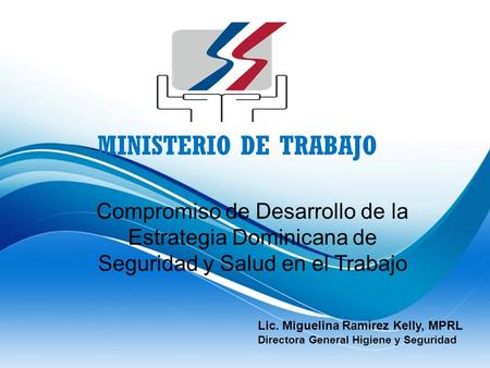 Ministerio de trabajo Compromiso de Desarrollo de la Estrategia Dominicana de Seguridad y Salud en el Trabajo Lic. Miguelina Ramírez Kelly, MPRL Directora.