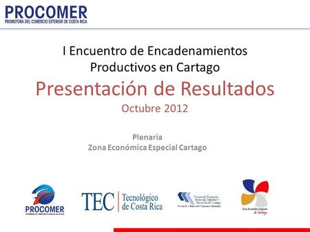 I Encuentro de Encadenamientos Productivos en Cartago Presentación de Resultados Octubre 2012 Plenaria Zona Económica Especial Cartago.