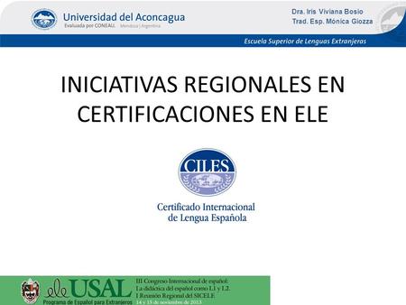 INICIATIVAS REGIONALES EN CERTIFICACIONES EN ELE Dra. Iris Viviana Bosio Trad. Esp. Mónica Giozza.