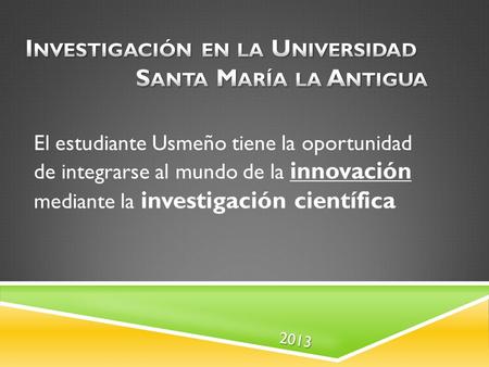 2013 El estudiante Usmeño tiene la oportunidad de integrarse al mundo de la innovación mediante la investigación científica.