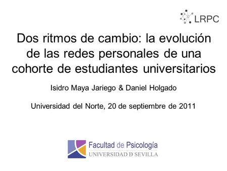 Dos ritmos de cambio: la evolución de las redes personales de una cohorte de estudiantes universitarios Isidro Maya Jariego & Daniel Holgado Universidad.