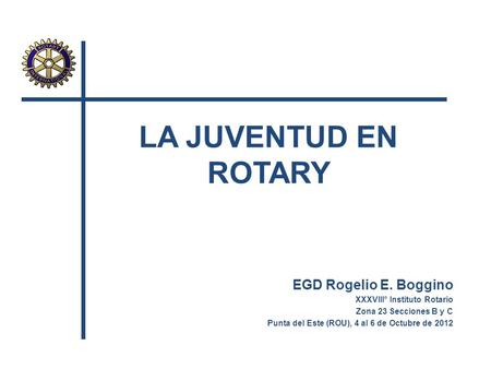 LA JUVENTUD EN ROTARY EGD Rogelio E. Boggino
