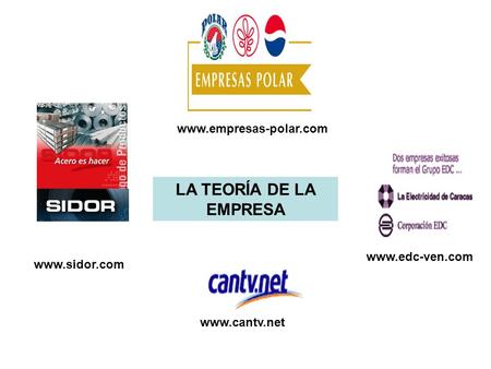LA TEORÍA DE LA EMPRESA www.empresas-polar.com www.edc-ven.com www.sidor.com www.cantv.net.