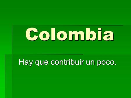 Colombia Hay que contribuir un poco.. ¿No le gusta su país? ¡¡Cámbielo usted mismo!! Y si no participa... ¡¡NO SE QUEJE!!