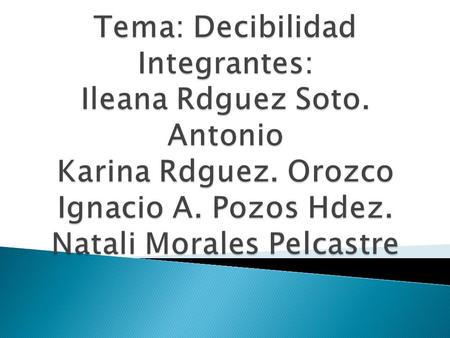 Tema: Decibilidad Integrantes: Ileana Rdguez Soto