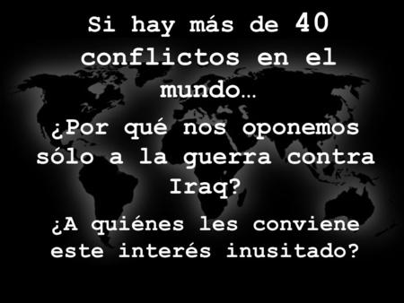 Si hay más de 40 conflictos en el mundo… ¿Por qué nos oponemos sólo a la guerra contra Iraq? ¿A quiénes les conviene este interés inusitado?