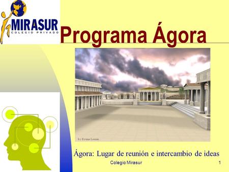 Colegio Mirasur1 Programa Ágora Ágora: Lugar de reunión e intercambio de ideas.