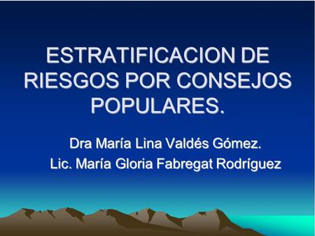 ESTRATIFICACION DE RIESGOS POR CONSEJOS POPULARES. Dra María Lina Valdés Gómez. Lic. María Gloria Fabregat Rodríguez.