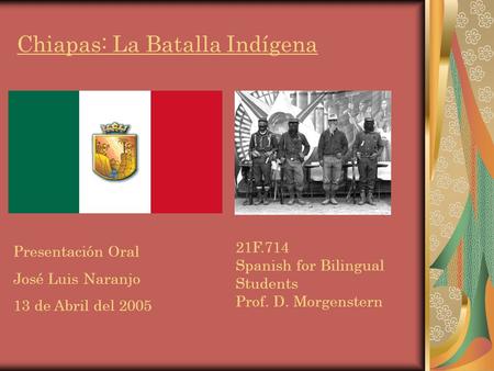 Chiapas: La Batalla Indígena Presentación Oral José Luis Naranjo 13 de Abril del 2005 21F.714 Spanish for Bilingual Students Prof. D. Morgenstern.