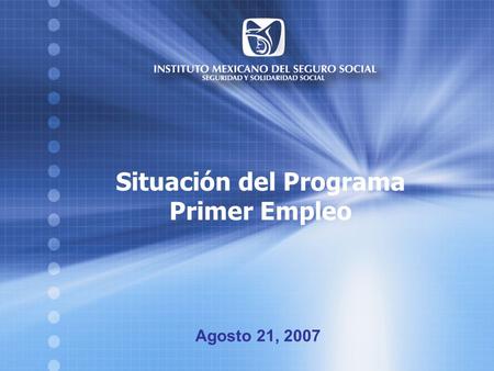Programa Primer Empleo 1 Situación del Programa Primer Empleo Agosto 21, 2007.