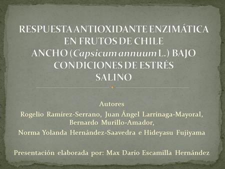 RESPUESTA ANTIOXIDANTE ENZIMÁTICA EN FRUTOS DE CHILE ANCHO (Capsicum annuum L.) BAJO CONDICIONES DE ESTRÉS SALINO Autores Rogelio Ramírez-Serrano, Juan.
