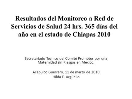 Resultados del Monitoreo a Red de Servicios de Salud 24 hrs. 365 días del año en el estado de Chiapas 2010 Secretariado Técnico del Comité Promotor por.