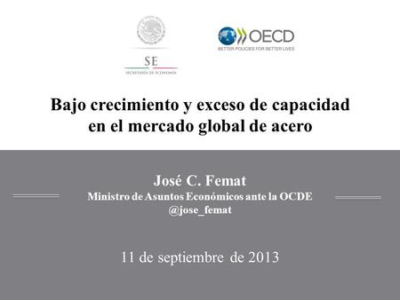 José C. Femat Ministro de Asuntos Económicos ante la 11 de septiembre de 2013 Bajo crecimiento y exceso de capacidad en el mercado global.