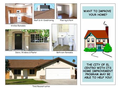 WANT TO IMPROVE THE CITY OF EL CENTRO WITH ITS HOME IMPROVEMENT PROGRAM MAY BE ABLE TO HELP YOU! Kitchen Remodels Doors, Windows & Plaster Roof & Air Conditioning.