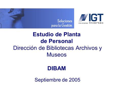 Www.igt.cl Estudio de Planta de Personal Dirección de Bibliotecas Archivos y Museos DIBAM Septiembre de 2005.