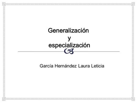 García Hernández Laura Leticia. Es el resultado de la unión de 2 o más conjuntos de entidades (de bajo nivel) para producir un conjunto de entidades de.