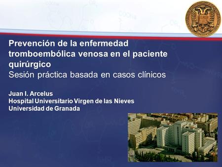Prevención de la enfermedad tromboembólica venosa en el paciente quirúrgico Sesión práctica basada en casos clínicos Juan I. Arcelus Hospital Universitario.