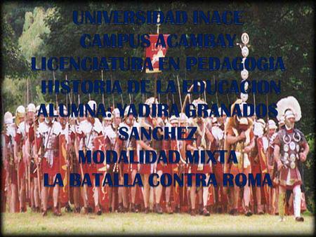 UNIVERSIDAD INACE CAMPUS ACAMBAY LICENCIATURA EN PEDAGOGIA HISTORIA DE LA EDUCACION ALUMNA: YADIRA GRANADOS SANCHEZ MODALIDAD MIXTA LA BATALLA CONTRA.
