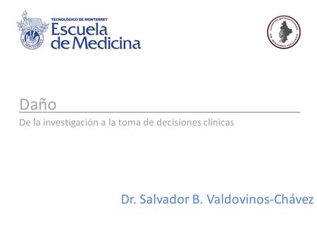 Daño____________________________ De la investigación a la toma de decisiones clínicas Dr. Salvador B. Valdovinos-Chávez.