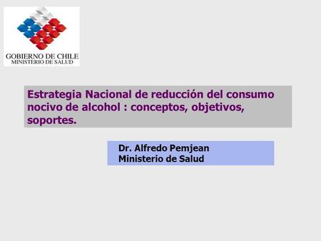 Estrategia Nacional de reducción del consumo nocivo de alcohol : conceptos, objetivos, soportes. Dr. Alfredo Pemjean Ministerio de Salud.